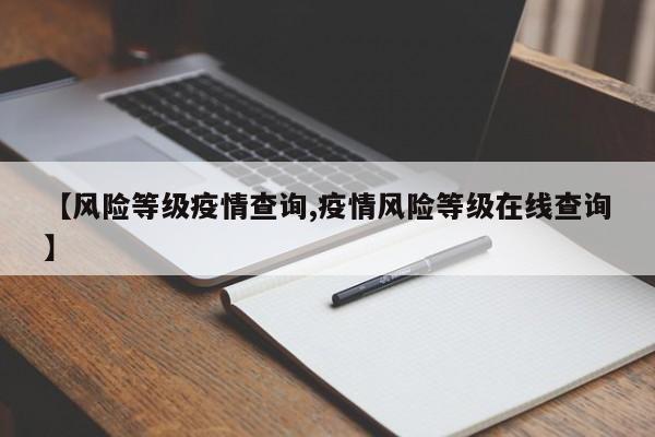 【风险等级疫情查询,疫情风险等级在线查询】