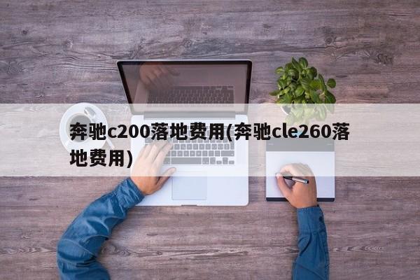 奔驰c200落地费用(奔驰cle260落地费用)
