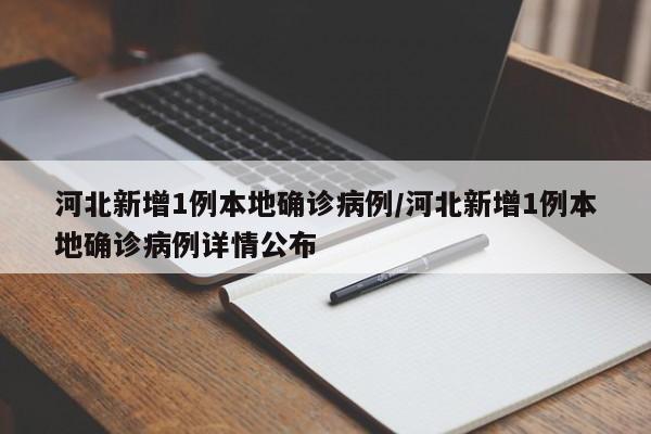 河北新增1例本地确诊病例/河北新增1例本地确诊病例详情公布