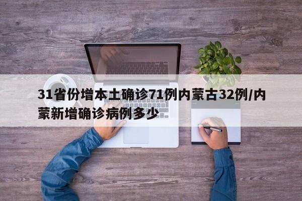 31省份增本土确诊71例内蒙古32例/内蒙新增确诊病例多少