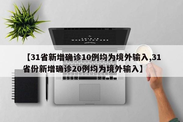 【31省新增确诊10例均为境外输入,31省份新增确诊20例均为境外输入】