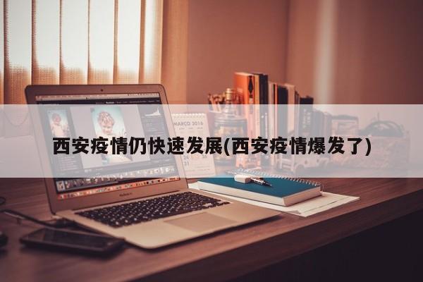 西安疫情仍快速发展(西安疫情爆发了)
