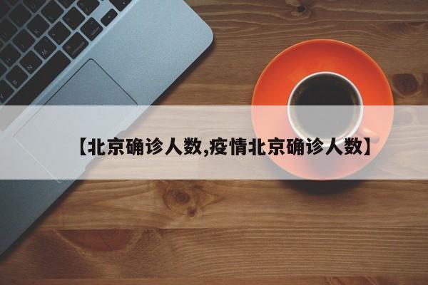 【北京确诊人数,疫情北京确诊人数】