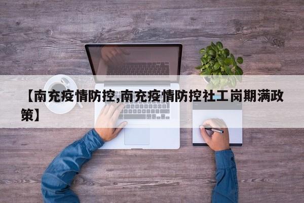 【南充疫情防控,南充疫情防控社工岗期满政策】