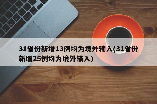 31省份新增13例均为境外输入(31省份新增25例均为境外输入)