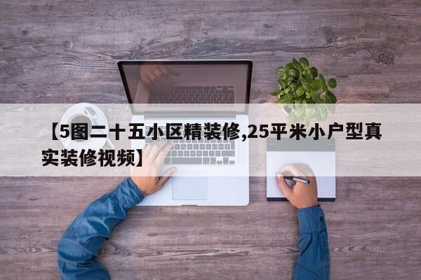 【5图二十五小区精装修,25平米小户型真实装修视频】