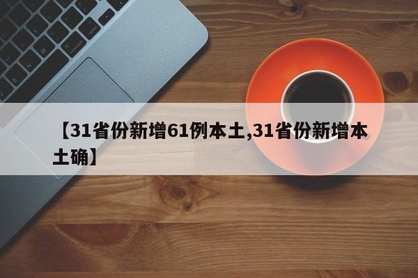 【31省份新增61例本土,31省份新增本土确】