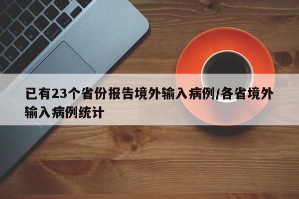 已有23个省份报告境外输入病例/各省境外输入病例统计