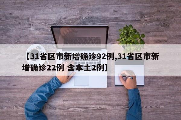 【31省区市新增确诊92例,31省区市新增确诊22例 含本土2例】