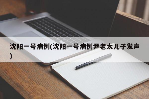沈阳一号病例(沈阳一号病例尹老太儿子发声)