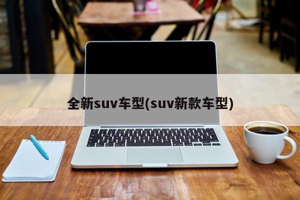 全新suv车型(suv新款车型)
