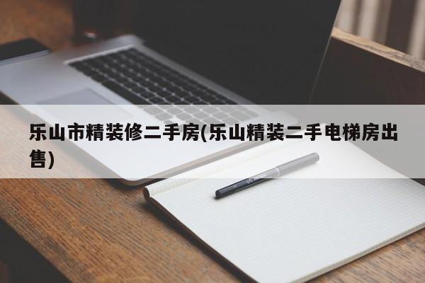 乐山市精装修二手房(乐山精装二手电梯房出售)