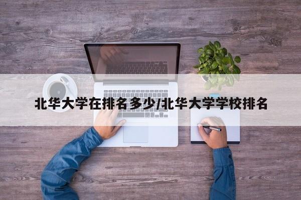 北华大学在排名多少/北华大学学校排名