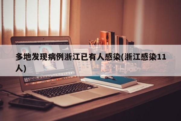 多地发现病例浙江已有人感染(浙江感染11人)