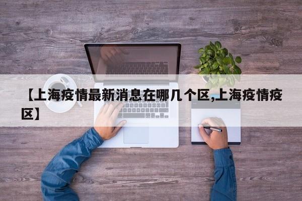 【上海疫情最新消息在哪几个区,上海疫情疫区】