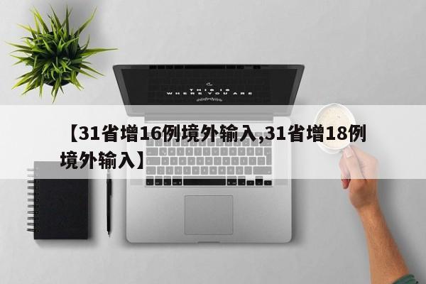 【31省增16例境外输入,31省增18例境外输入】