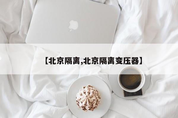 【北京隔离,北京隔离变压器】