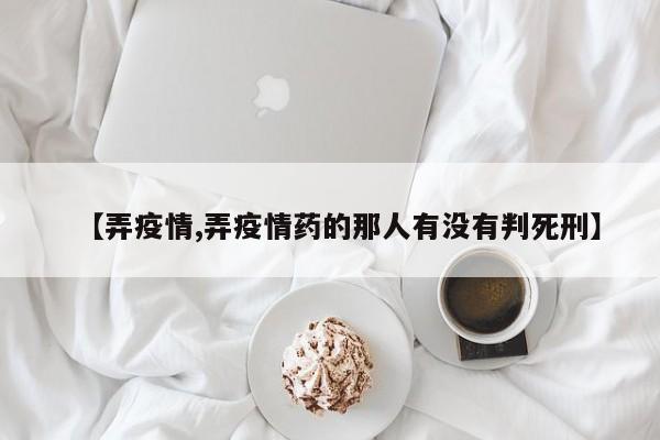 【弄疫情,弄疫情药的那人有没有判死刑】