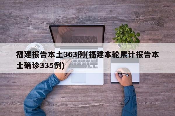 福建报告本土363例(福建本轮累计报告本土确诊335例)