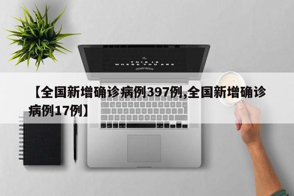 【全国新增确诊病例397例,全国新增确诊病例17例】