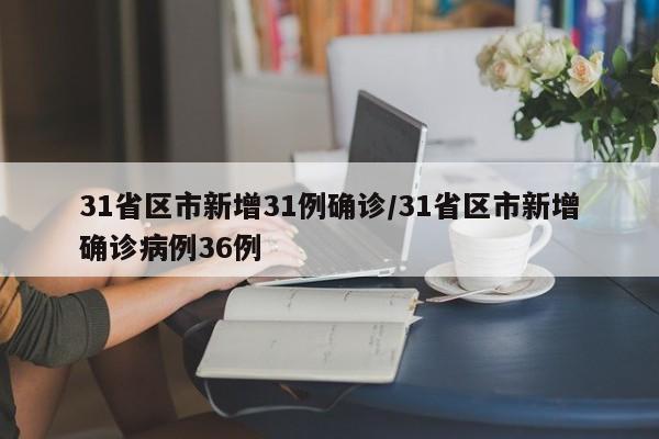 31省区市新增31例确诊/31省区市新增确诊病例36例