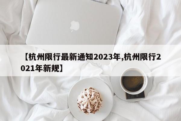 【杭州限行最新通知2023年,杭州限行2021年新规】
