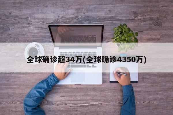 全球确诊超34万(全球确诊4350万)
