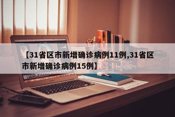 【31省区市新增确诊病例11例,31省区市新增确诊病例15例】