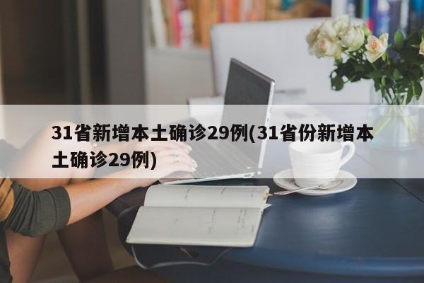 31省新增本土确诊29例(31省份新增本土确诊29例)