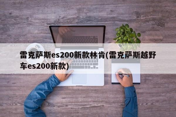 雷克萨斯es200新款林肯(雷克萨斯越野车es200新款)