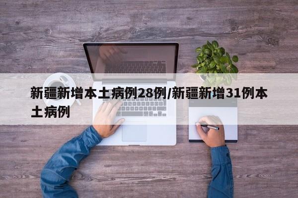 新疆新增本土病例28例/新疆新增31例本土病例