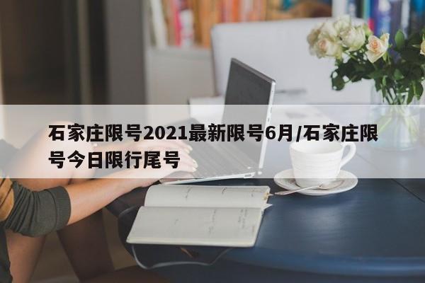 石家庄限号2021最新限号6月/石家庄限号今日限行尾号