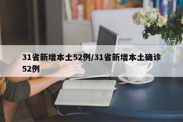 31省新增本土52例/31省新增本土确诊52例