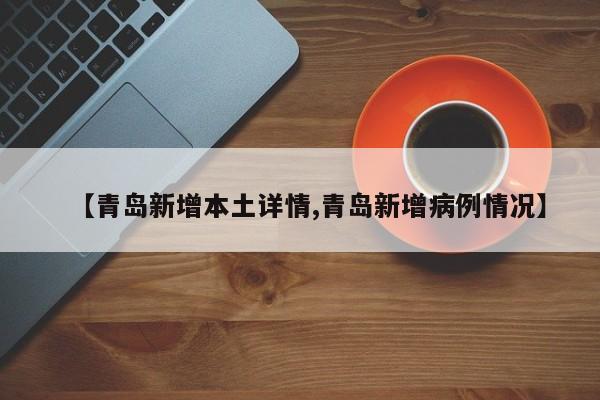 【青岛新增本土详情,青岛新增病例情况】