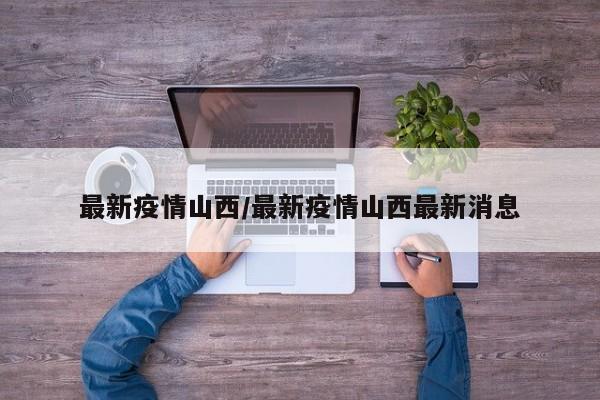 最新疫情山西/最新疫情山西最新消息