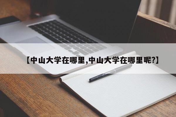 【中山大学在哪里,中山大学在哪里呢?】