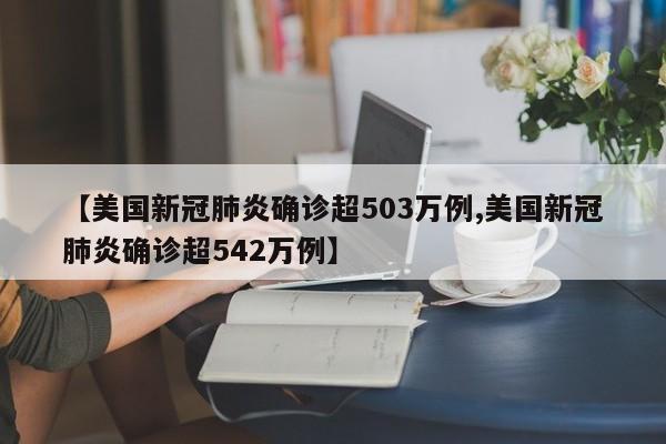 【美国新冠肺炎确诊超503万例,美国新冠肺炎确诊超542万例】