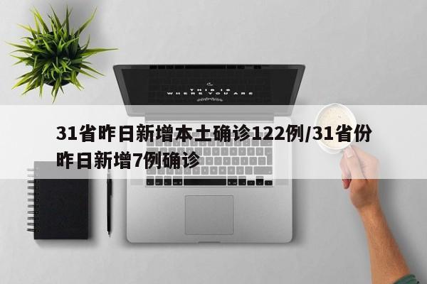 31省昨日新增本土确诊122例/31省份昨日新增7例确诊