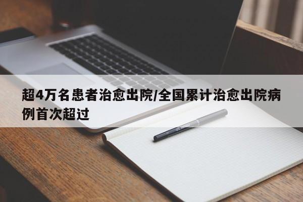 超4万名患者治愈出院/全国累计治愈出院病例首次超过