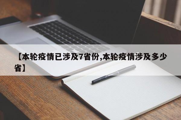 【本轮疫情已涉及7省份,本轮疫情涉及多少省】