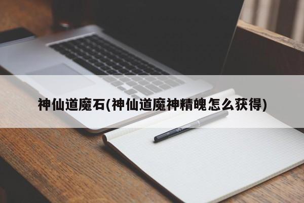 神仙道魔石(神仙道魔神精魄怎么获得)