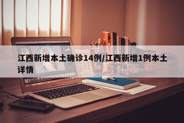江西新增本土确诊14例/江西新增1例本土详情