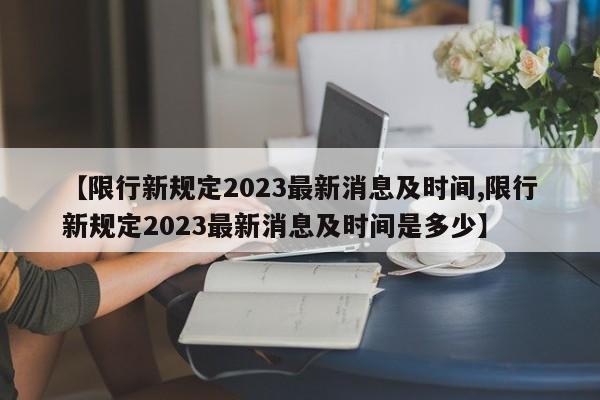 【限行新规定2023最新消息及时间,限行新规定2023最新消息及时间是多少】