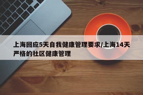 上海回应5天自我健康管理要求/上海14天严格的社区健康管理