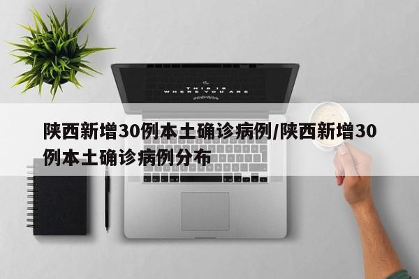 陕西新增30例本土确诊病例/陕西新增30例本土确诊病例分布