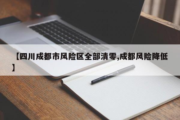 【四川成都市风险区全部清零,成都风险降低】