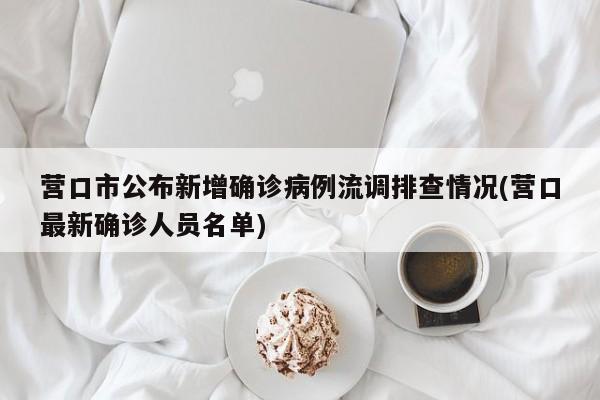 营口市公布新增确诊病例流调排查情况(营口最新确诊人员名单)