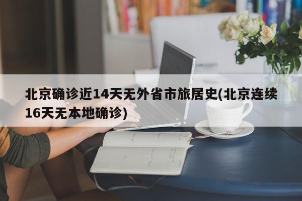 北京确诊近14天无外省市旅居史(北京连续16天无本地确诊)
