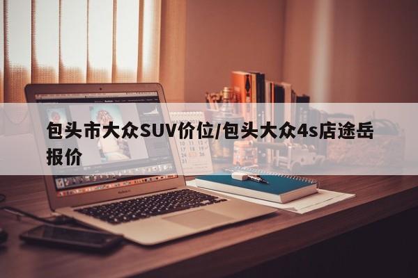 包头市大众SUV价位/包头大众4s店途岳报价