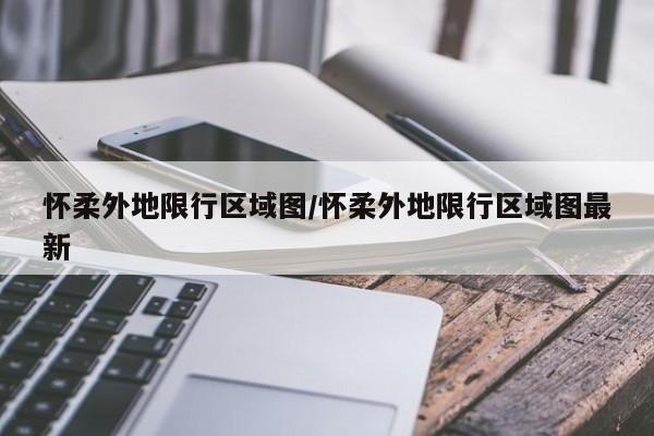 怀柔外地限行区域图/怀柔外地限行区域图最新